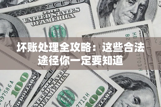 武汉坏账处理全攻略：这些合法途径你一定要知道