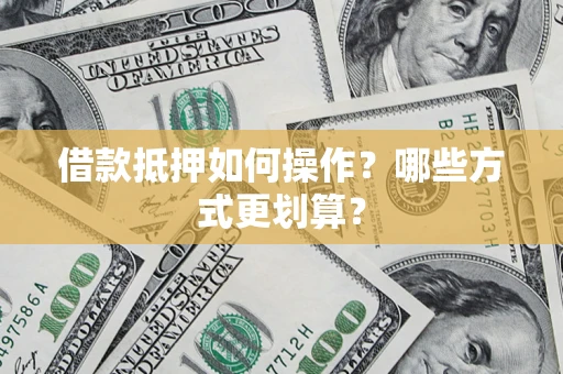 武汉借款抵押如何操作？哪些方式更划算？