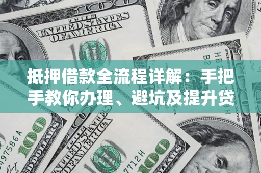 武汉抵押借款全流程详解：手把手教你办理、避坑及提升贷款额度