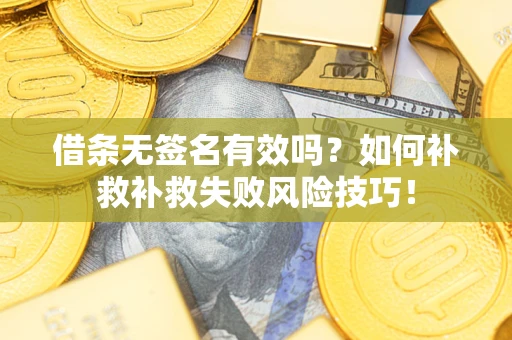 武汉借条无签名有效吗？如何补救补救失败风险技巧！
