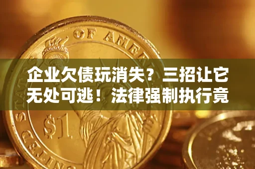 武汉企业欠债玩消失？三招让它无处可逃！法律强制执行竟比讨债公司还狠？