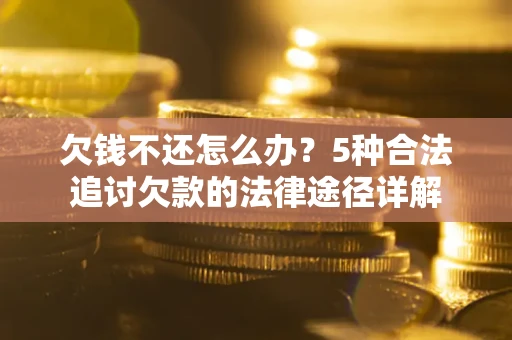 武汉欠钱不还怎么办？5种合法追讨欠款的法律途径详解