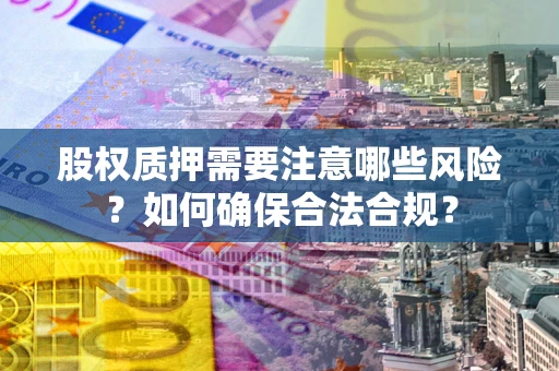 武汉股权质押需要注意哪些风险？如何确保合法合规？