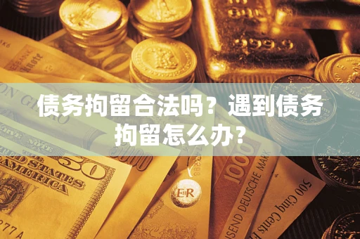 武汉债务拘留合法吗？遇到债务拘留怎么办？