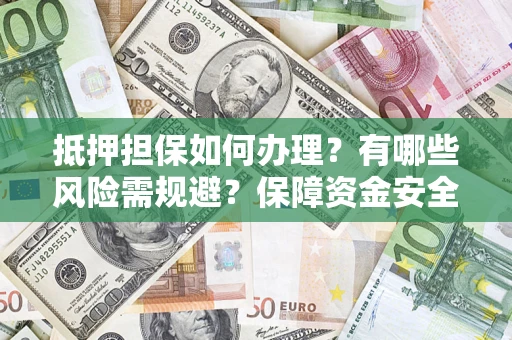 武汉抵押担保如何办理？有哪些风险需规避？保障资金安全