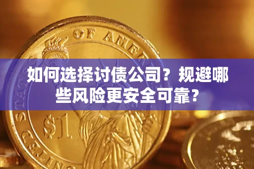 武汉如何选择讨债公司？规避哪些风险更安全可靠？