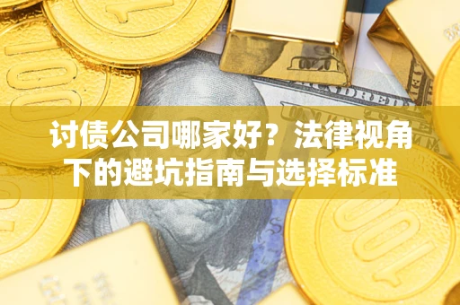 武汉讨债公司哪家好？法律视角下的避坑指南与选择标准