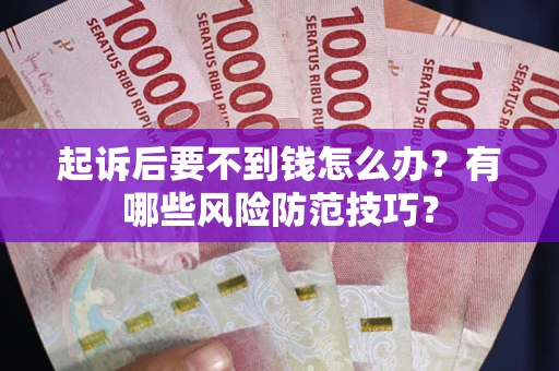 武汉起诉后要不到钱怎么办?有哪些风险防范技巧? 武汉起诉后要不到钱怎么办?有哪些风险防范技巧?