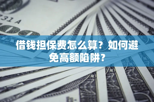 武汉借钱担保费怎么算？如何避免高额陷阱？