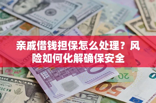 武汉亲戚借钱担保怎么处理？风险如何化解确保安全