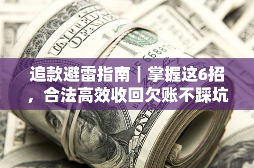 武汉追款避雷指南｜掌握这6招，合法高效收回欠账不踩坑