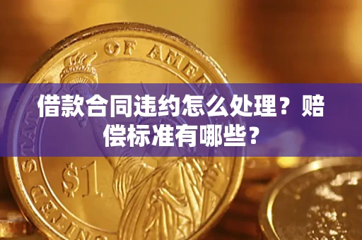 武汉借款合同违约怎么处理？赔偿标准有哪些？