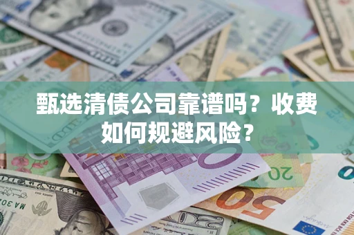 武汉甄选清债公司靠谱吗？收费如何规避风险？