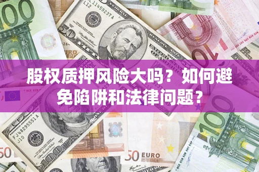 武汉股权质押风险大吗？如何避免陷阱和法律问题？