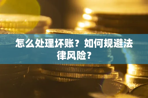 武汉怎么处理坏账？如何规避法律风险？