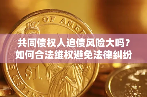 武汉共同债权人追债风险大吗？如何合法维权避免法律纠纷？