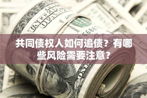 武汉共同债权人如何追债？有哪些风险需要注意？