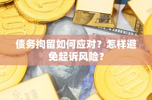 武汉债务拘留如何应对？怎样避免起诉风险？
