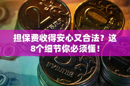武汉担保费收得安心又合法？这8个细节你必须懂！