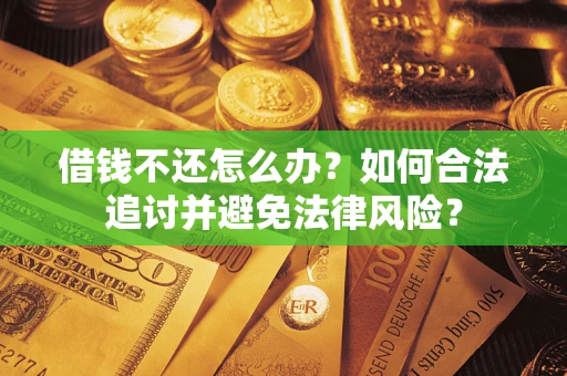 武汉借钱不还怎么办？如何合法追讨并避免法律风险？
