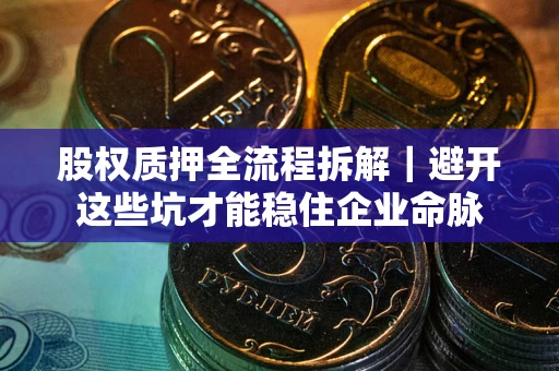 武汉股权质押全流程拆解｜避开这些坑才能稳住企业命脉