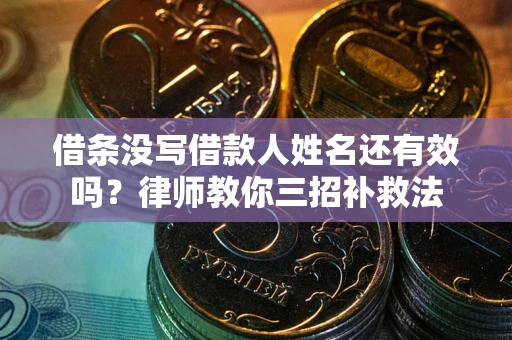 武汉借条没写借款人姓名还有效吗？律师教你三招补救法