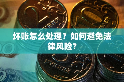 武汉坏账怎么处理？如何避免法律风险？