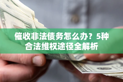 武汉催收非法债务怎么办？5种合法维权途径全解析
