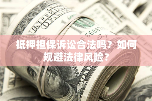 武汉抵押担保诉讼合法吗？如何规避法律风险？