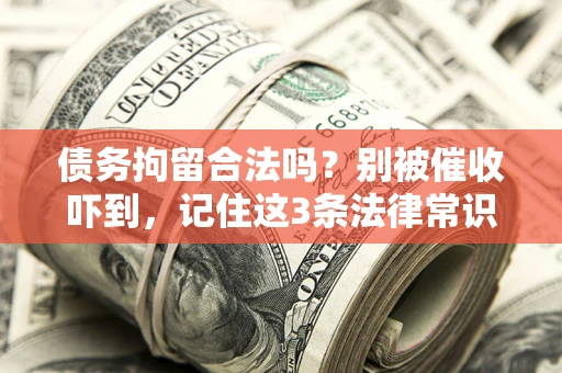 武汉债务拘留合法吗?别被催收吓到,记住这3条法律常识 武汉债务拘留合法吗?别被催收吓到,记住这3条法律常识