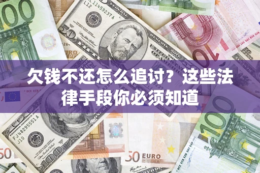 武汉欠钱不还怎么追讨？这些法律手段你必须知道