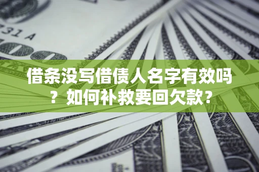 武汉借条没写借债人名字有效吗？如何补救要回欠款？