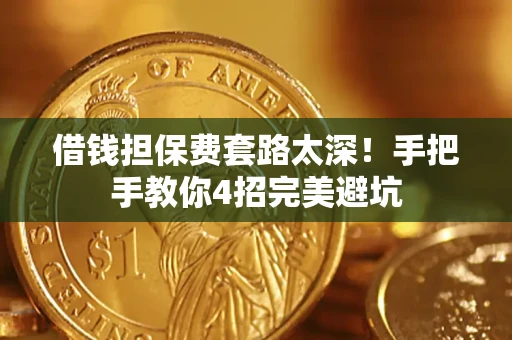 武汉借钱担保费套路太深！手把手教你4招完美避坑