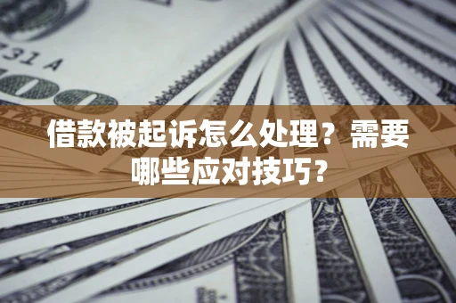 武汉借款被起诉怎么处理？需要哪些应对技巧？