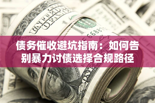 武汉债务催收避坑指南：如何告别暴力讨债选择合规路径