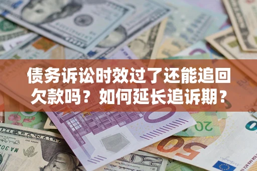 武汉债务诉讼时效过了还能追回欠款吗？如何延长追诉期？