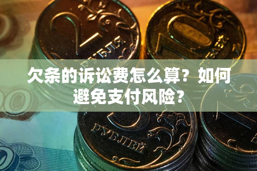 武汉欠条的诉讼费怎么算？如何避免支付风险？