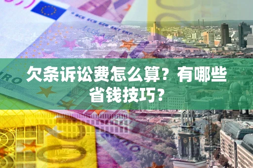 武汉欠条诉讼费怎么算？有哪些省钱技巧？