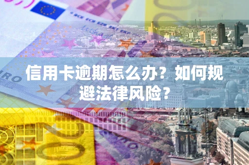武汉信用卡逾期怎么办？如何规避法律风险？