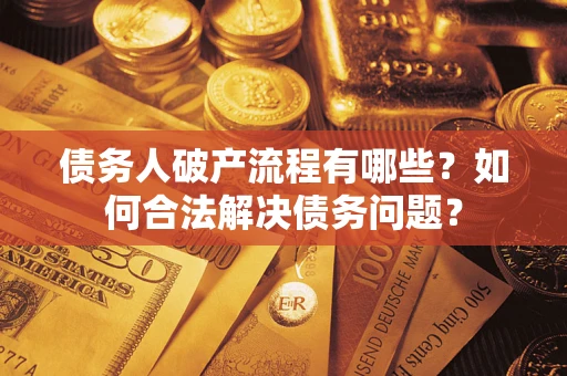 武汉债务人破产流程有哪些？如何合法解决债务问题？