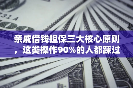 武汉亲戚借钱担保三大核心原则，这类操作90%的人都踩过坑！附法院判决案例