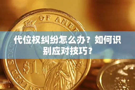 武汉代位权纠纷怎么办？如何识别应对技巧？