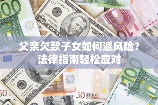 武汉父亲欠款子女如何避风险？法律指南轻松应对