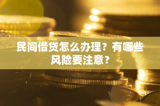 武汉民间借贷怎么办理？有哪些风险要注意？