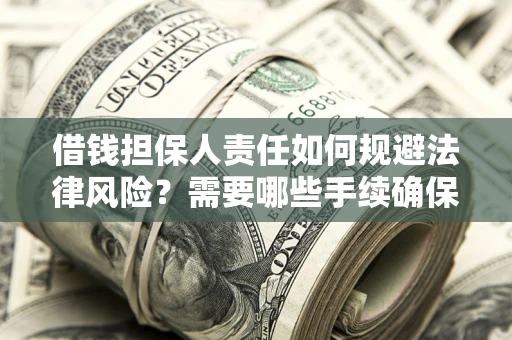 武汉借钱担保人责任如何规避法律风险？需要哪些手续确保安全？