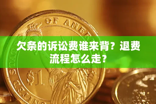 武汉欠条的诉讼费谁来背？退费流程怎么走？