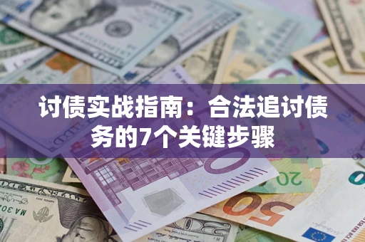 武汉讨债实战指南：合法追讨债务的7个关键步骤