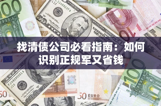 武汉找清债公司必看指南：如何识别正规军又省钱