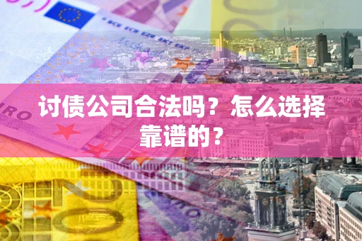 武汉讨债公司合法吗？怎么选择靠谱的？