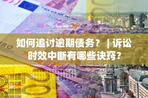 武汉如何追讨逾期债务？ | 诉讼时效中断有哪些诀窍？